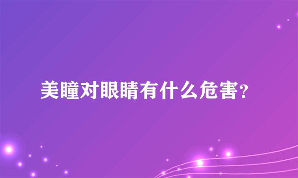 美瞳对眼睛有什么危害？