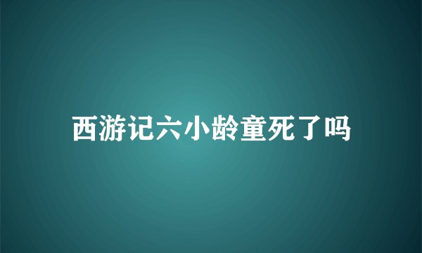 西游记六小龄童死了吗