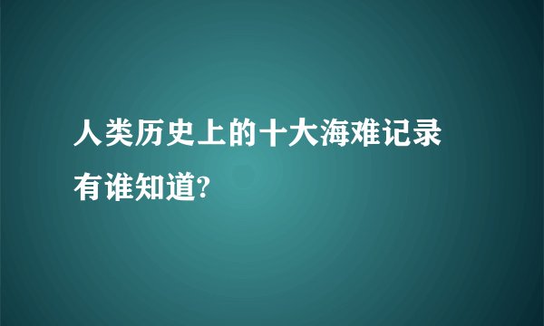 人类历史上的十大海难记录 有谁知道?