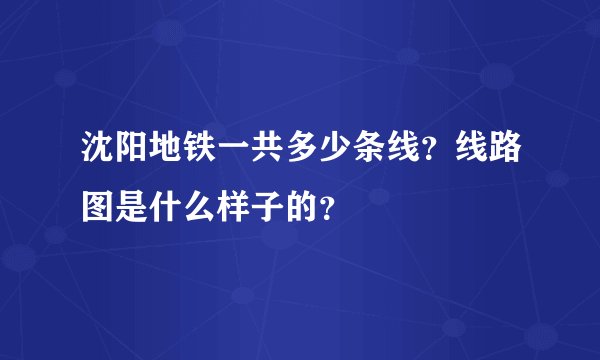 沈阳地铁一共多少条线？线路图是什么样子的？