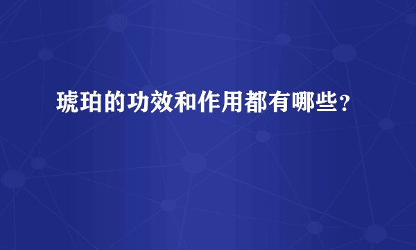 琥珀的功效和作用都有哪些？