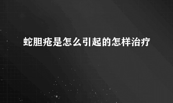 蛇胆疮是怎么引起的怎样治疗