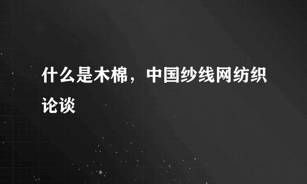 什么是木棉，中国纱线网纺织论谈