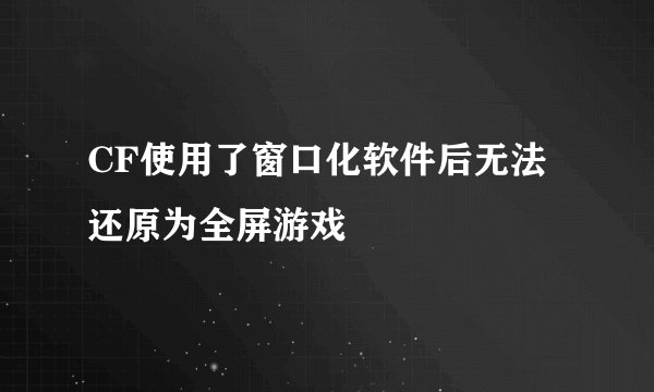 CF使用了窗口化软件后无法还原为全屏游戏