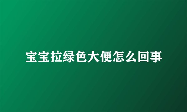 宝宝拉绿色大便怎么回事