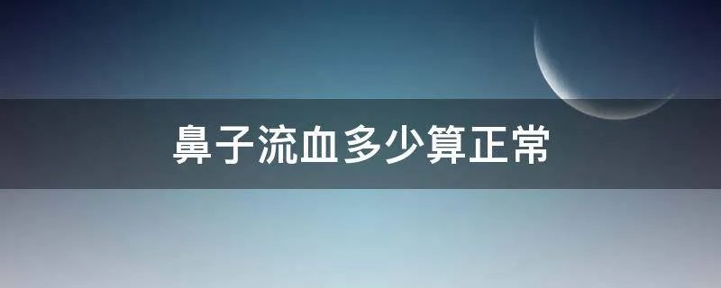 鼻子流血多少算正常