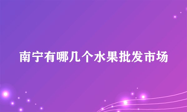 南宁有哪几个水果批发市场