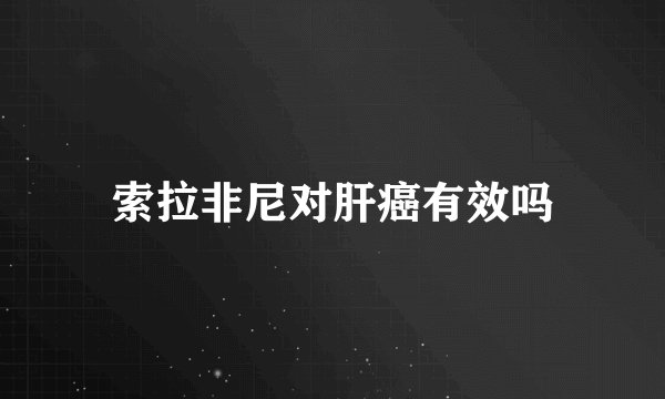 索拉非尼对肝癌有效吗
