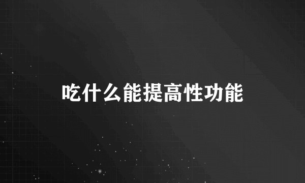 吃什么能提高性功能