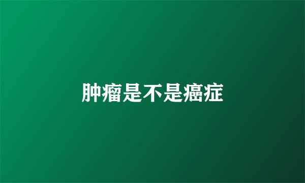 肿瘤是不是癌症