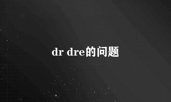 dr dre的问题