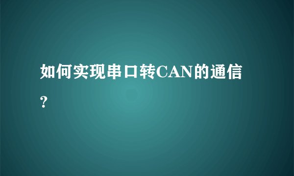 如何实现串口转CAN的通信?