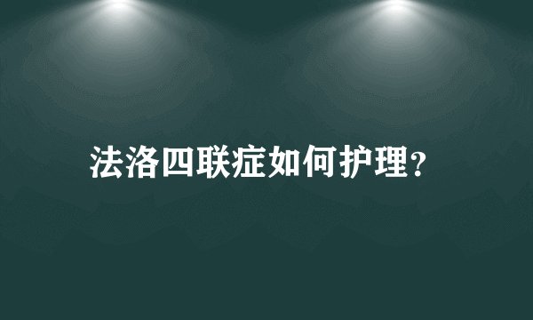 法洛四联症如何护理？