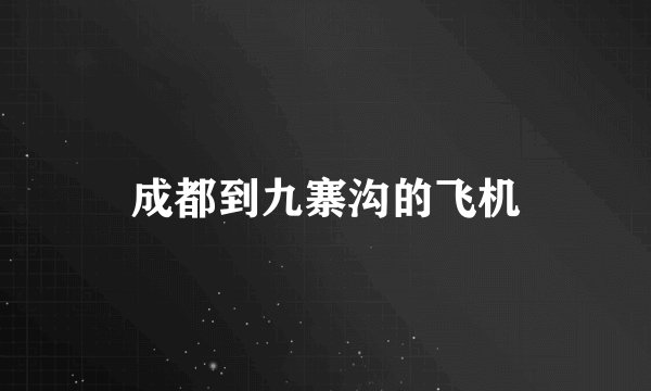 成都到九寨沟的飞机