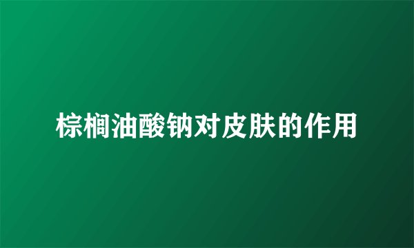 棕榈油酸钠对皮肤的作用