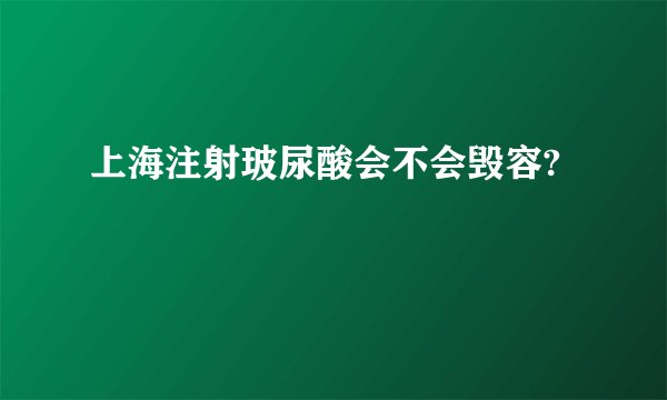 上海注射玻尿酸会不会毁容?