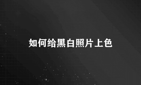 如何给黑白照片上色