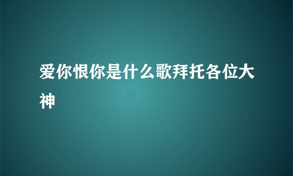 爱你恨你是什么歌拜托各位大神