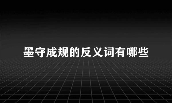 墨守成规的反义词有哪些