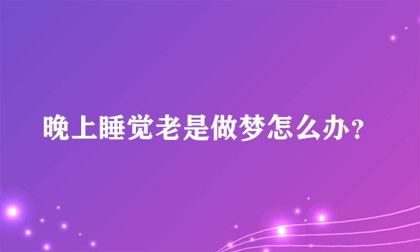 晚上睡觉老是做梦怎么办？