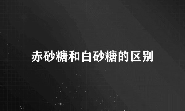 赤砂糖和白砂糖的区别