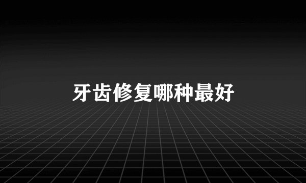 牙齿修复哪种最好