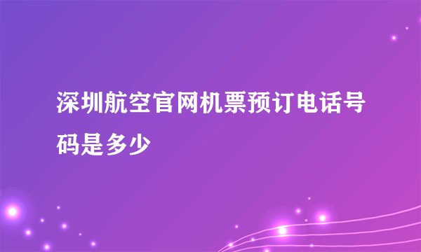 深圳航空官网机票预订电话号码是多少