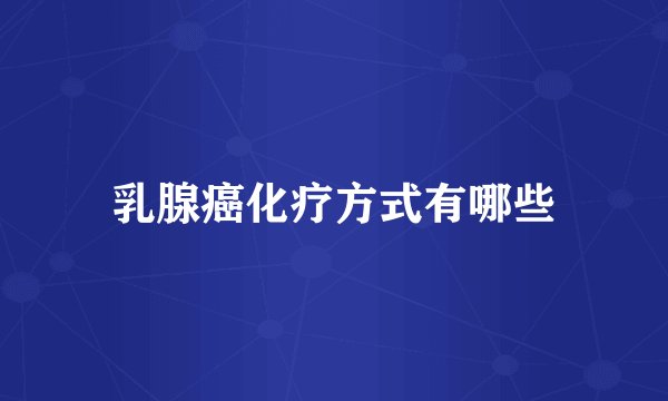 乳腺癌化疗方式有哪些