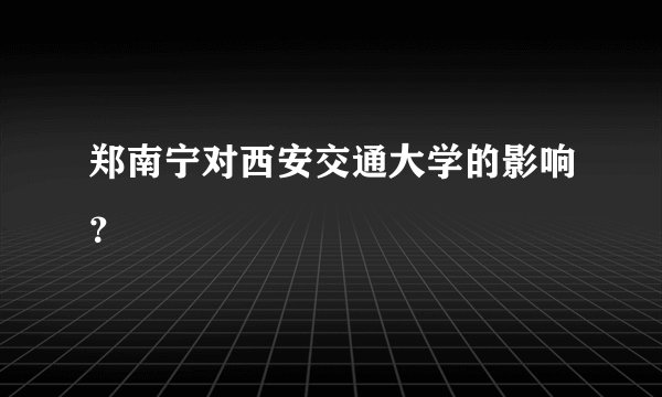 郑南宁对西安交通大学的影响？