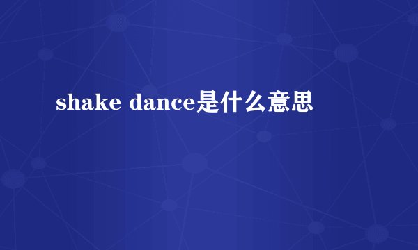 shake dance是什么意思