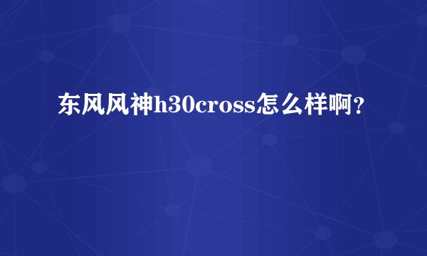 东风风神h30cross怎么样啊?