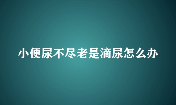 小便尿不尽老是滴尿怎么办