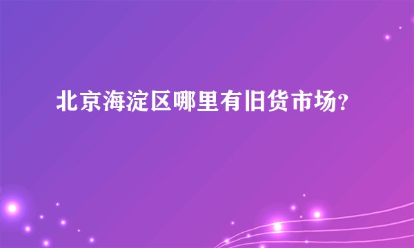 北京海淀区哪里有旧货市场？