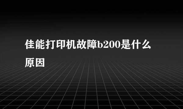 佳能打印机故障b200是什么原因