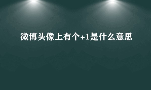 微博头像上有个+1是什么意思