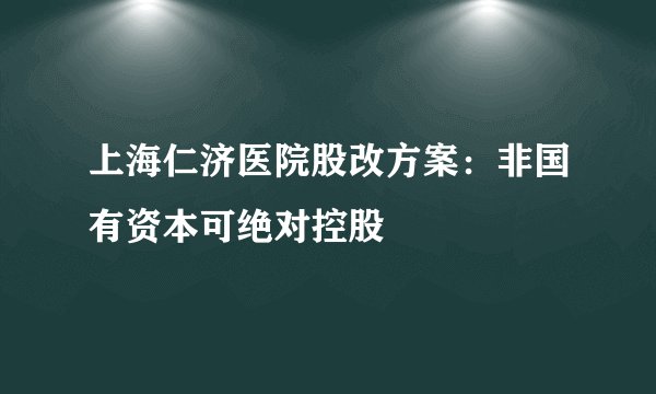 上海仁济医院股改方案：非国有资本可绝对控股