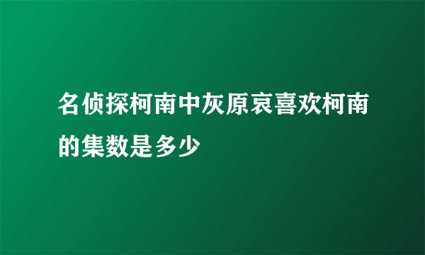名侦探柯南中灰原哀喜欢柯南的集数是多少