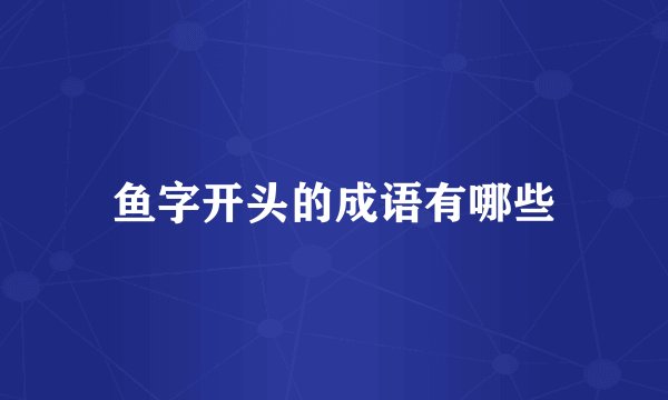 鱼字开头的成语有哪些