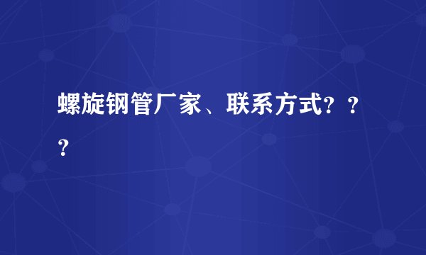 螺旋钢管厂家、联系方式？？？