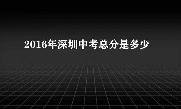 2016年深圳中考总分是多少