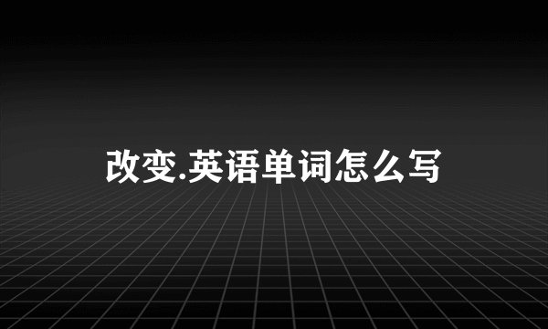 改变.英语单词怎么写