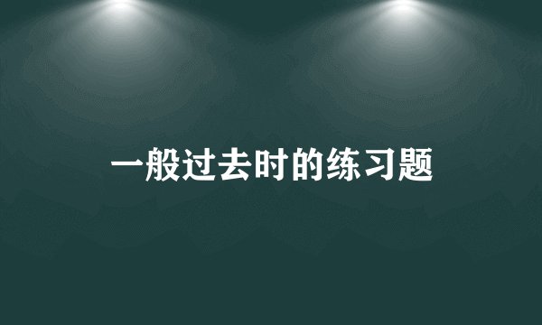一般过去时的练习题