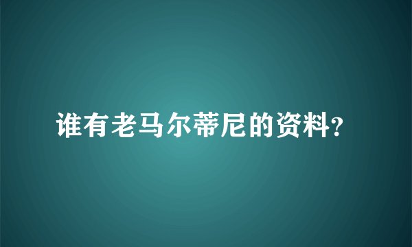 谁有老马尔蒂尼的资料？