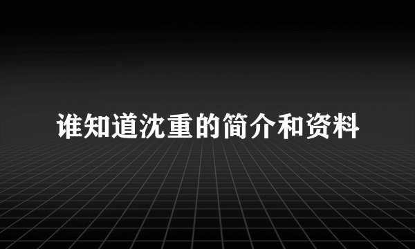 谁知道沈重的简介和资料