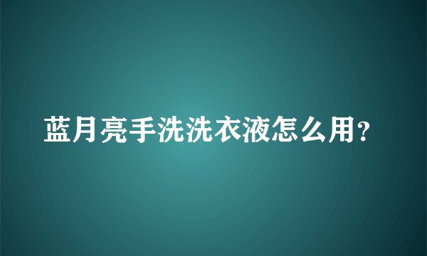 蓝月亮手洗洗衣液怎么用？