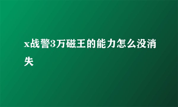 x战警3万磁王的能力怎么没消失