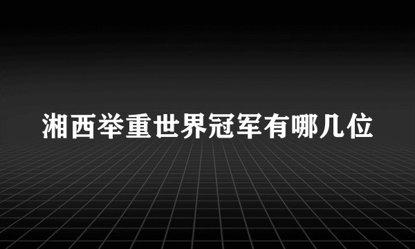 湘西举重世界冠军有哪几位