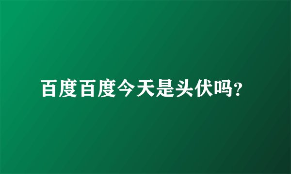 百度百度今天是头伏吗？