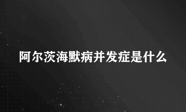 阿尔茨海默病并发症是什么