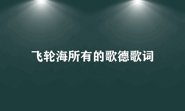 飞轮海所有的歌德歌词